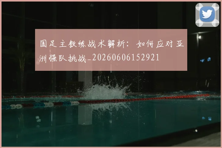 国足主教练战术解析：如何应对亚洲强队挑战_20260606152921