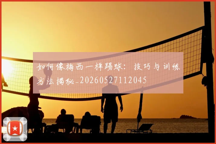 如何像梅西一样踢球：技巧与训练方法揭秘_20260527112045