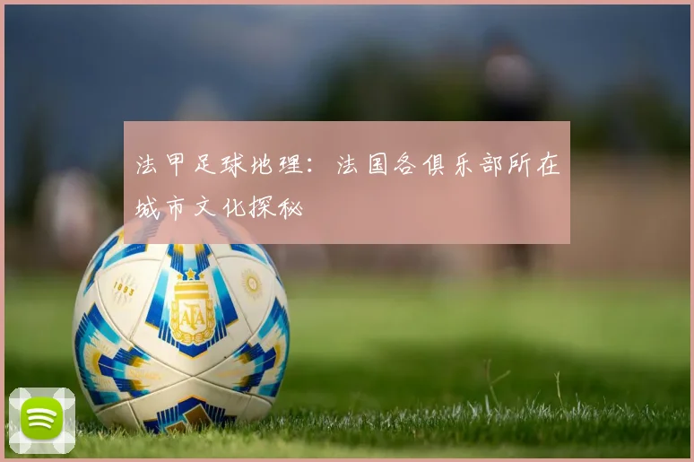 法甲足球地理：法国各俱乐部所在城市文化探秘