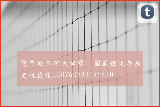 德甲经典对决回顾:国家德比与历史性战役_20260523195820