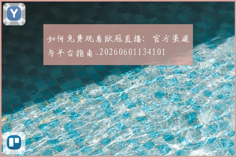 如何免费观看欧冠直播：官方渠道与平台指南_20260601134101