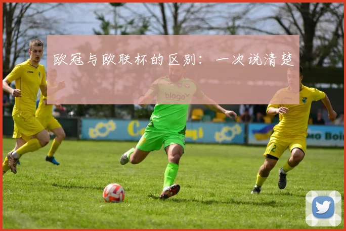 欧冠与欧联杯的区别：一次说清楚