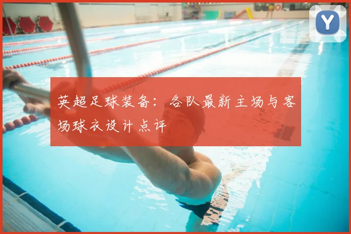英超足球装备：各队最新主场与客场球衣设计点评