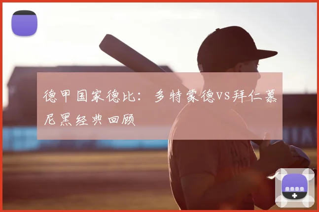 德甲国家德比：多特蒙德vs拜仁慕尼黑经典回顾