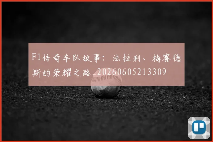 F1传奇车队故事：法拉利、梅赛德斯的荣耀之路_20260605213309