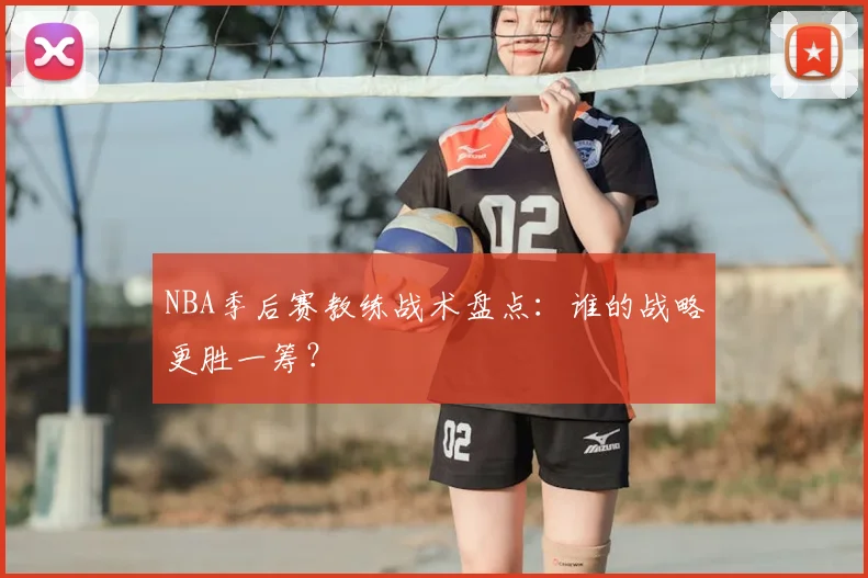 NBA季后赛教练战术盘点：谁的战略更胜一筹？