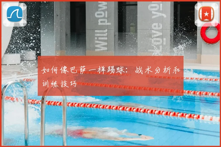 如何像巴萨一样踢球：战术分析和训练技巧
