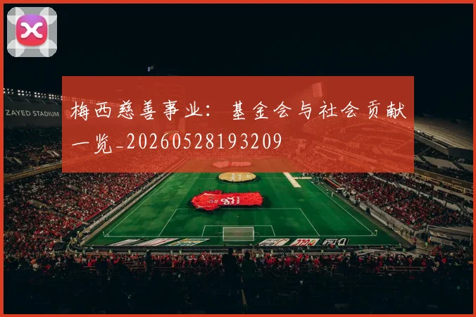梅西慈善事业：基金会与社会贡献一览_20260528193209