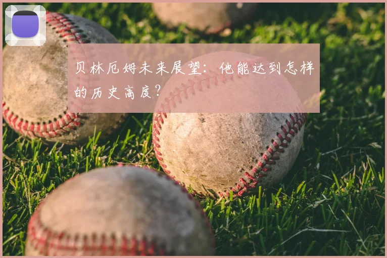 贝林厄姆未来展望：他能达到怎样的历史高度？