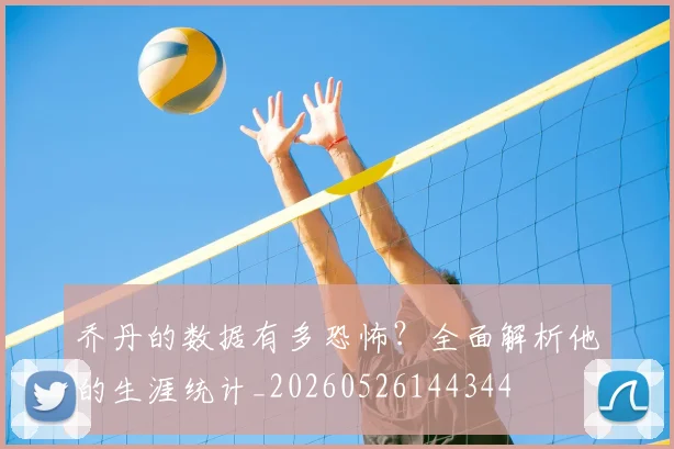 乔丹的数据有多恐怖?全面解析他的生涯统计_20260526144344