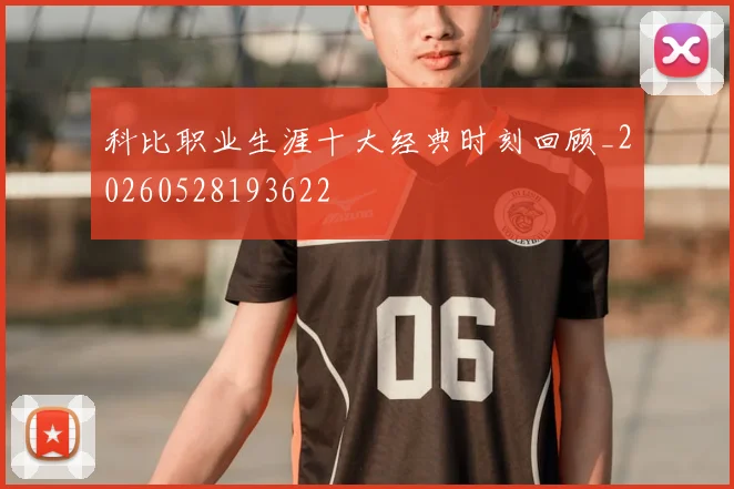 科比职业生涯十大经典时刻回顾_20260528193622