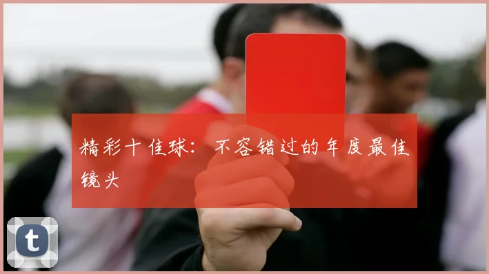 精彩十佳球:不容错过的年度最佳镜头