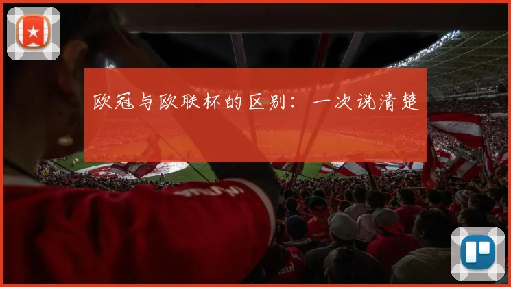 欧冠与欧联杯的区别：一次说清楚