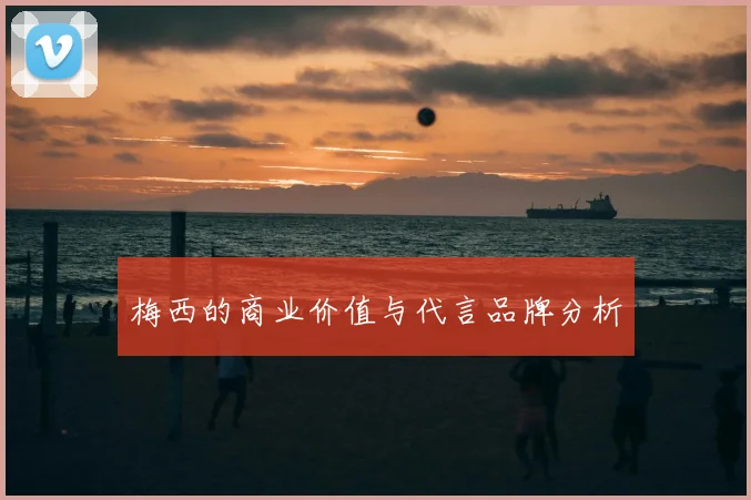 梅西的商业价值与代言品牌分析