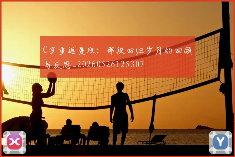 C罗重返曼联:那段回归岁月的回顾与反思_20260526125307