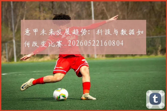 意甲未来发展趋势：科技与数据如何改变比赛_20260522160804