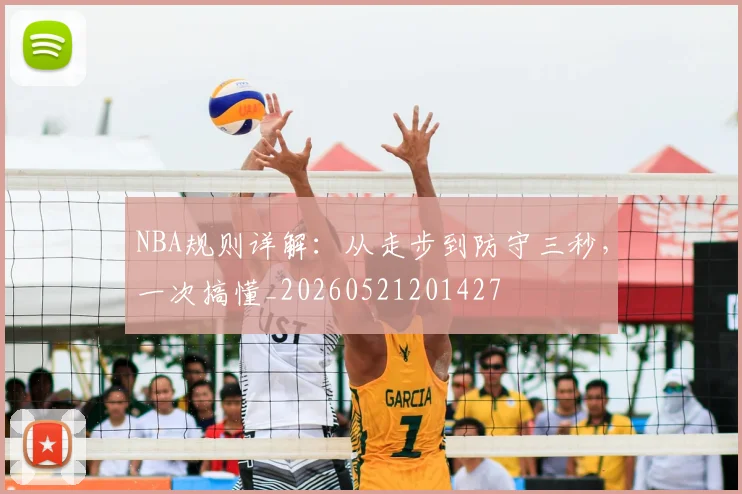 NBA规则详解:从走步到防守三秒,一次搞懂_20260521201427