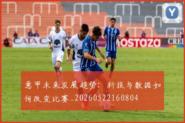 意甲未来发展趋势：科技与数据如何改变比赛_20260522160804