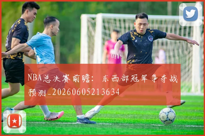 NBA总决赛前瞻:东西部冠军争夺战预测_20260605213634