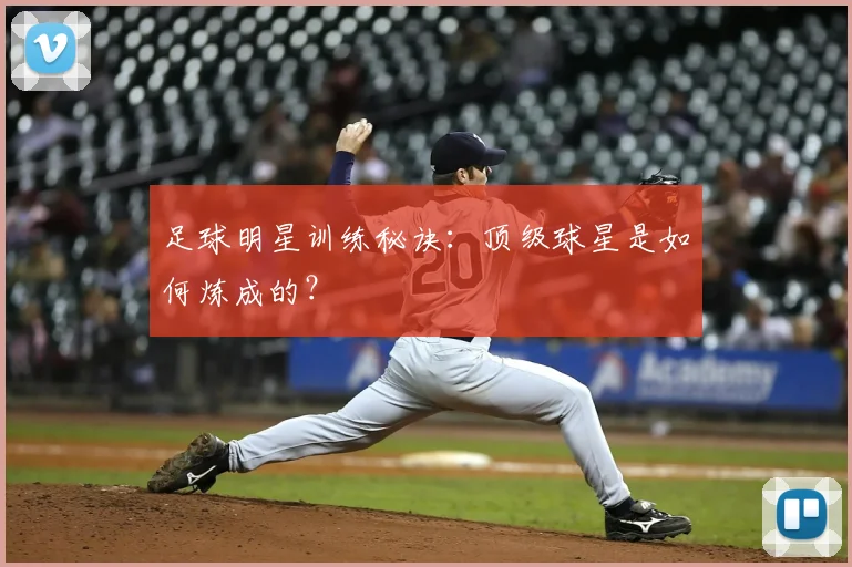 足球明星训练秘诀：顶级球星是如何炼成的？