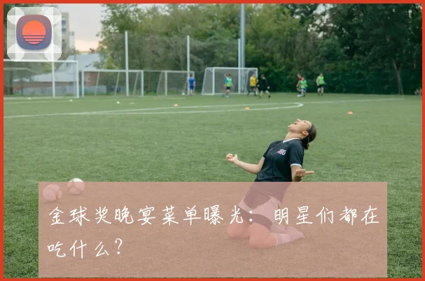 金球奖晚宴菜单曝光：明星们都在吃什么？