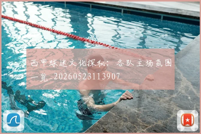 西甲球迷文化探秘:各队主场氛围一览_20260523113907