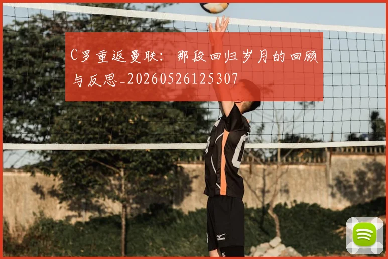 C罗重返曼联:那段回归岁月的回顾与反思_20260526125307