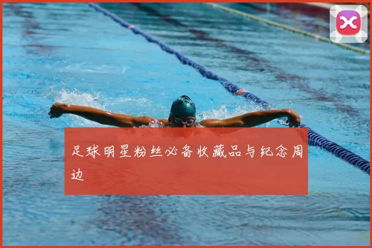 足球明星粉丝必备收藏品与纪念周边