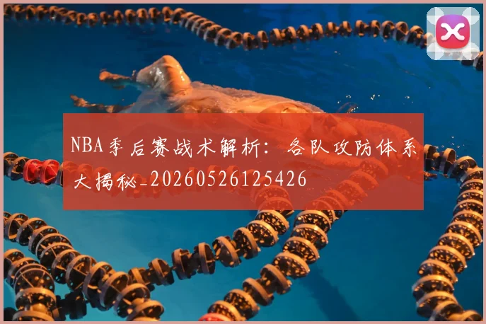 NBA季后赛战术解析：各队攻防体系大揭秘_20260526125426