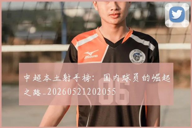 中超本土射手榜：国内球员的崛起之路_20260521202055