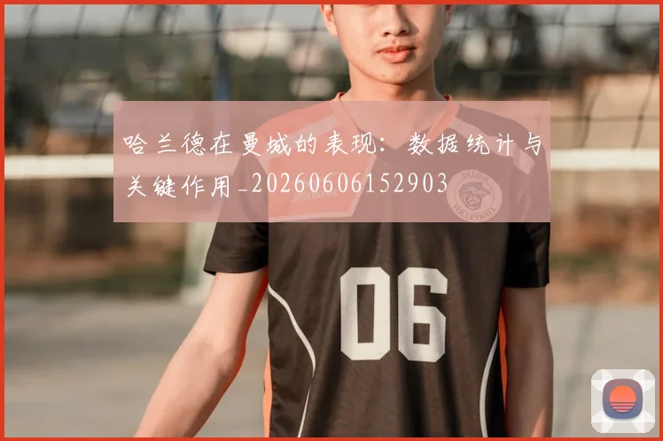 哈兰德在曼城的表现:数据统计与关键作用_20260606152903