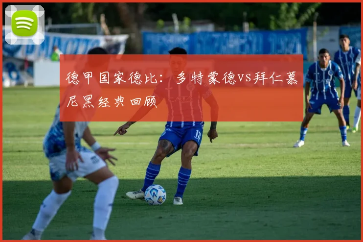 德甲国家德比：多特蒙德vs拜仁慕尼黑经典回顾
