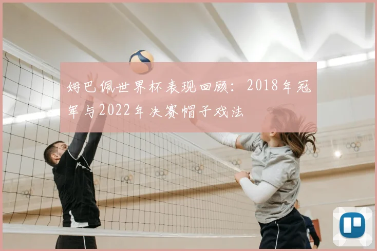 姆巴佩世界杯表现回顾：2018年冠军与2022年决赛帽子戏法