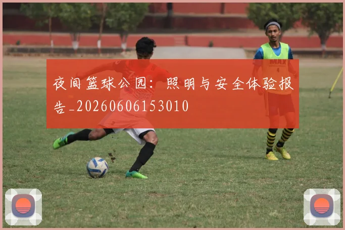 夜间篮球公园:照明与安全体验报告_20260606153010