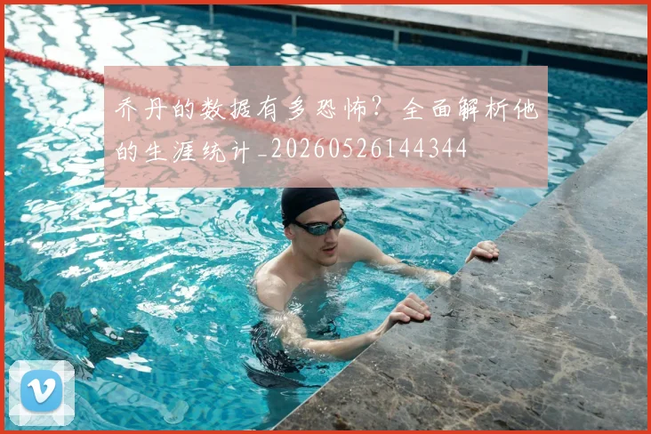 乔丹的数据有多恐怖?全面解析他的生涯统计_20260526144344