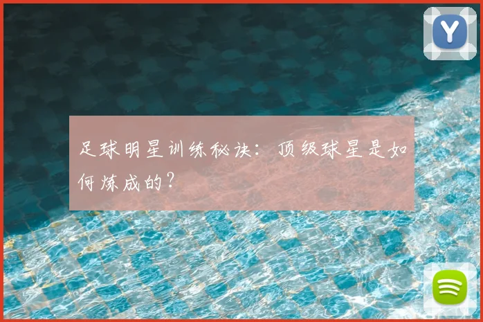 足球明星训练秘诀：顶级球星是如何炼成的？