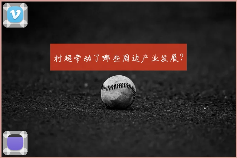 村超带动了哪些周边产业发展?