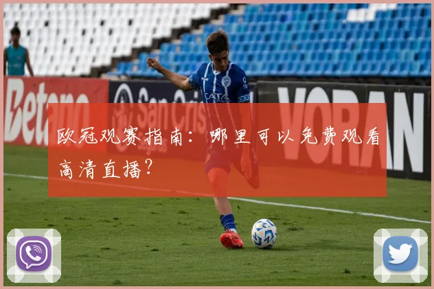 欧冠观赛指南：哪里可以免费观看高清直播？